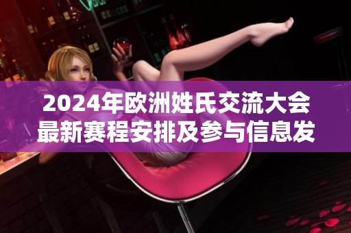 2024年欧洲姓氏交流大会最新赛程安排及参与信息发布
