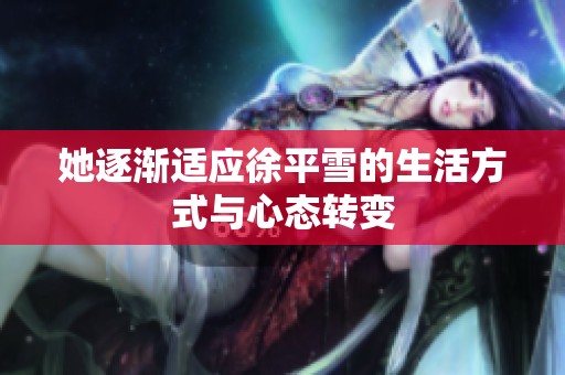 她逐渐适应徐平雪的生活方式与心态转变