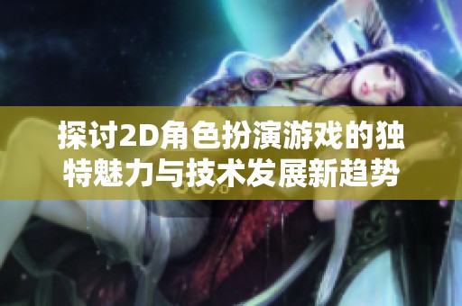 探讨2D角色扮演游戏的独特魅力与技术发展新趋势
