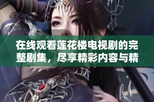 在线观看莲花楼电视剧的完整剧集，尽享精彩内容与精彩剧情