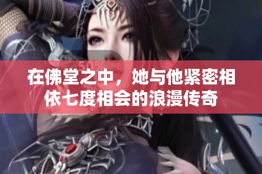 在佛堂之中，她与他紧密相依七度相会的浪漫传奇