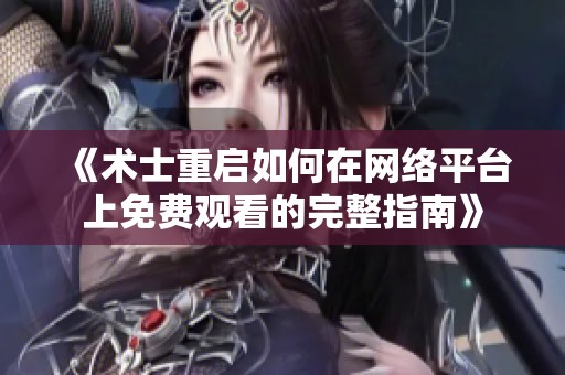 《术士重启如何在网络平台上免费观看的完整指南》
