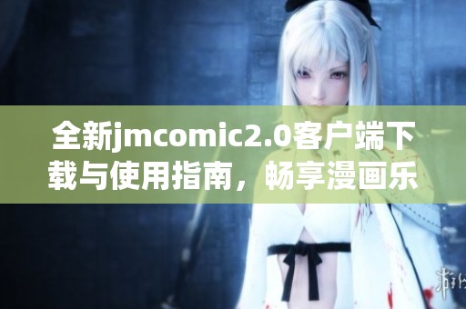 全新jmcomic2.0客户端下载与使用指南，畅享漫画乐趣