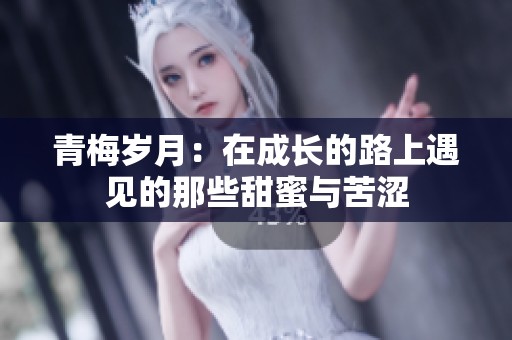青梅岁月：在成长的路上遇见的那些甜蜜与苦涩