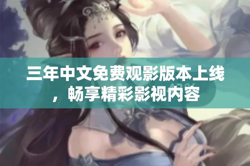 三年中文免费观影版本上线，畅享精彩影视内容