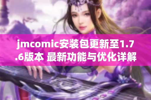 jmcomic安装包更新至1.7.6版本 最新功能与优化详解