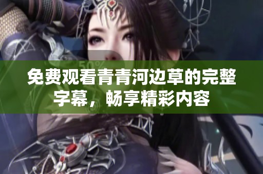 免费观看青青河边草的完整字幕，畅享精彩内容