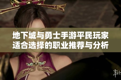 地下城与勇士手游平民玩家适合选择的职业推荐与分析