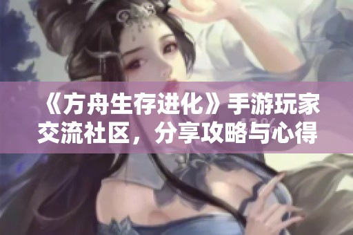 《方舟生存进化》手游玩家交流社区，分享攻略与心得！