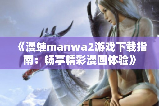 《漫蛙manwa2游戏下载指南：畅享精彩漫画体验》