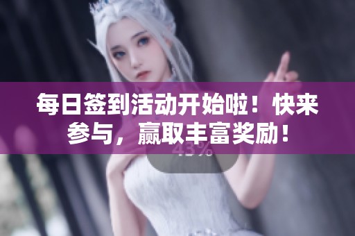 每日签到活动开始啦！快来参与，赢取丰富奖励！