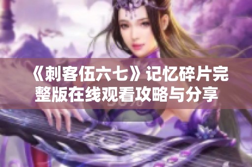 《刺客伍六七》记忆碎片完整版在线观看攻略与分享