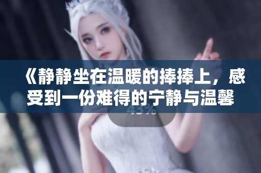 《静静坐在温暖的捧捧上，感受到一份难得的宁静与温馨》