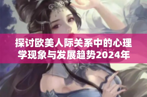 探讨欧美人际关系中的心理学现象与发展趋势2024年分析