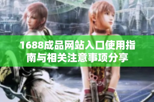 1688成品网站入口使用指南与相关注意事项分享