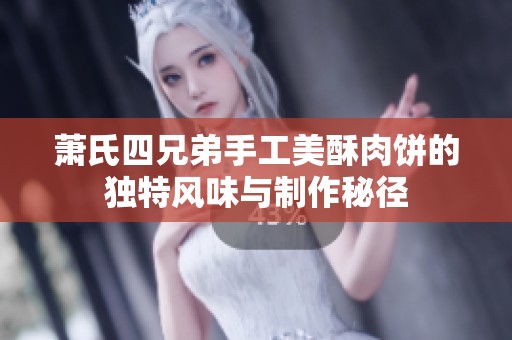 萧氏四兄弟手工美酥肉饼的独特风味与制作秘径