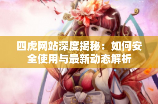 四虎网站深度揭秘：如何安全使用与最新动态解析