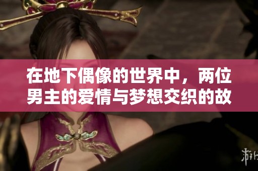 在地下偶像的世界中，两位男主的爱情与梦想交织的故事