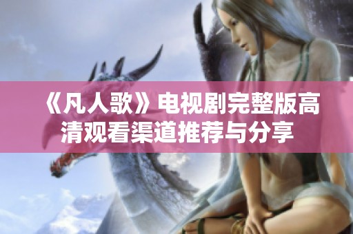 《凡人歌》电视剧完整版高清观看渠道推荐与分享