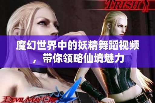 魔幻世界中的妖精舞蹈视频，带你领略仙境魅力