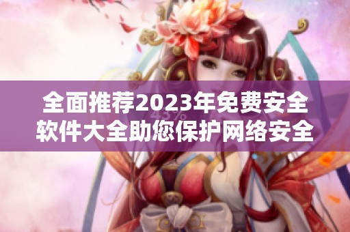 全面推荐2023年免费安全软件大全助您保护网络安全