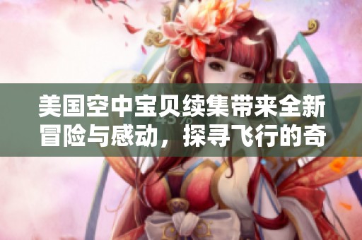 美国空中宝贝续集带来全新冒险与感动，探寻飞行的奇妙世界