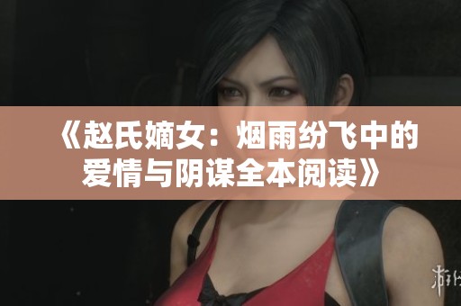 《赵氏嫡女：烟雨纷飞中的爱情与阴谋全本阅读》