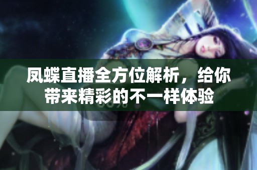 凤蝶直播全方位解析，给你带来精彩的不一样体验