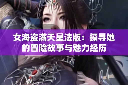 女海盗满天星法版：探寻她的冒险故事与魅力经历