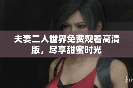 夫妻二人世界免费观看高清版，尽享甜蜜时光