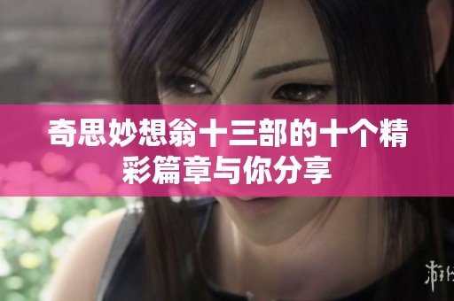 奇思妙想翁十三部的十个精彩篇章与你分享