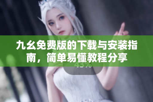 九幺免费版的下载与安装指南，简单易懂教程分享