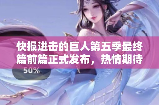 快报进击的巨人第五季最终篇前篇正式发布，热情期待再度升温！