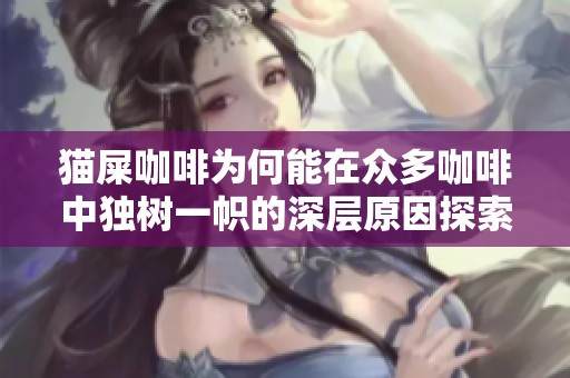 猫屎咖啡为何能在众多咖啡中独树一帜的深层原因探索