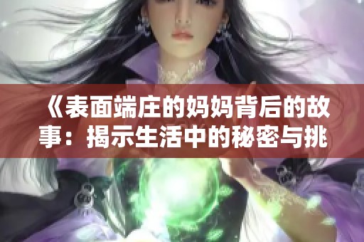 《表面端庄的妈妈背后的故事：揭示生活中的秘密与挑战》