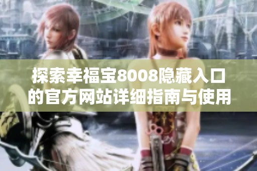 探索幸福宝8008隐藏入口的官方网站详细指南与使用技巧