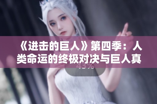 《进击的巨人》第四季：人类命运的终极对决与巨人真相的揭示