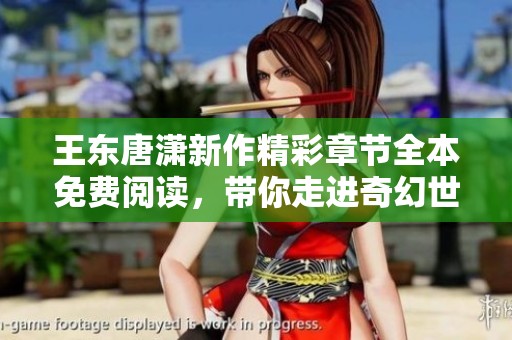 王东唐潇新作精彩章节全本免费阅读，带你走进奇幻世界