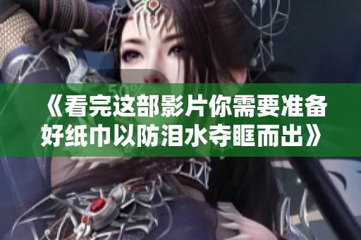 《看完这部影片你需要准备好纸巾以防泪水夺眶而出》