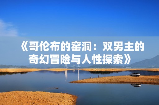 《哥伦布的窑洞：双男主的奇幻冒险与人性探索》