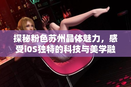 探秘粉色苏州晶体魅力，感受i0S独特的科技与美学融合
