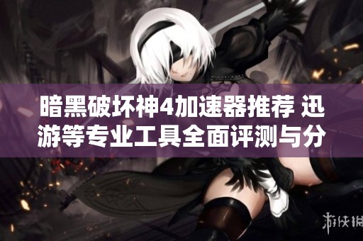 暗黑破坏神4加速器推荐 迅游等专业工具全面评测与分享