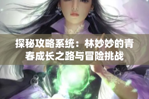 探秘攻略系统：林妙妙的青春成长之路与冒险挑战