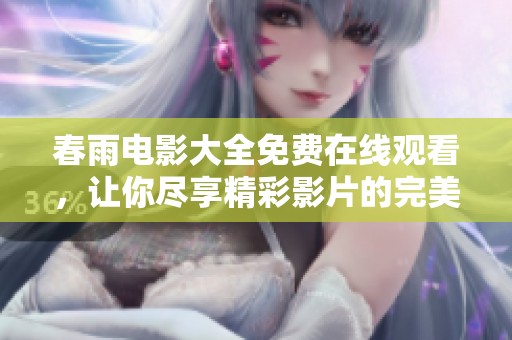 春雨电影大全免费在线观看，让你尽享精彩影片的完美时光