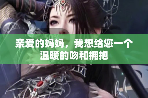 亲爱的妈妈，我想给您一个温暖的吻和拥抱