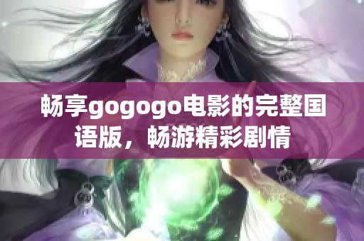 畅享gogogo电影的完整国语版，畅游精彩剧情