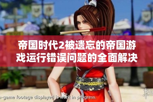 帝国时代2被遗忘的帝国游戏运行错误问题的全面解决方案分享