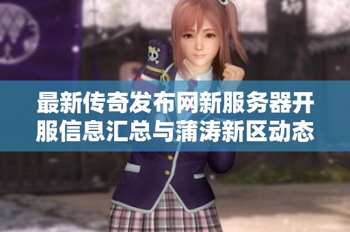 最新传奇发布网新服务器开服信息汇总与蒲涛新区动态揭秘