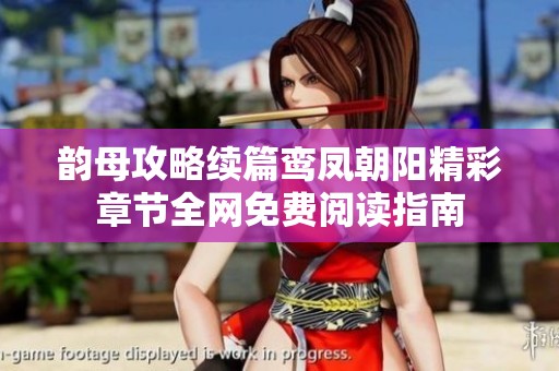 韵母攻略续篇鸾凤朝阳精彩章节全网免费阅读指南