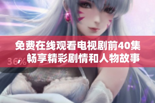 免费在线观看电视剧前40集，畅享精彩剧情和人物故事！
